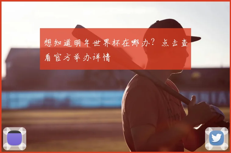 想知道明年世界杯在哪办？点击查看官方举办详情