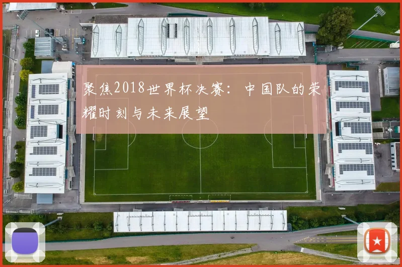 聚焦2018世界杯决赛:中国队的荣耀时刻与未来展望