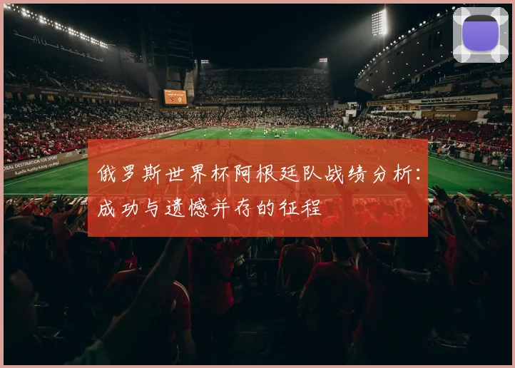 俄罗斯世界杯阿根廷队战绩分析：成功与遗憾并存的征程