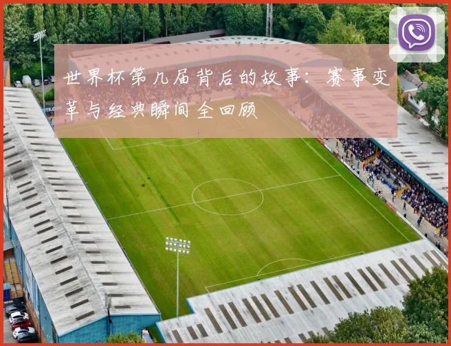 世界杯第几届背后的故事:赛事变革与经典瞬间全回顾