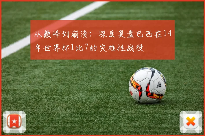 从巅峰到崩溃:深度复盘巴西在14年世界杯1比7的灾难性战役