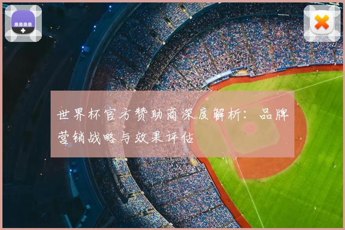 世界杯官方赞助商深度解析:品牌营销战略与效果评估