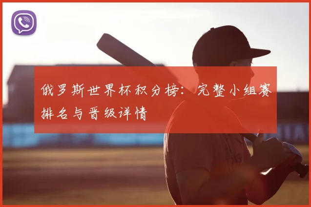 俄罗斯世界杯积分榜:完整小组赛排名与晋级详情