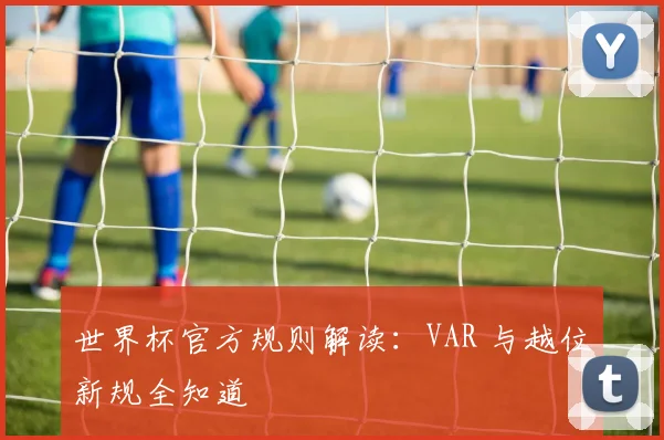 世界杯官方规则解读：VAR 与越位新规全知道