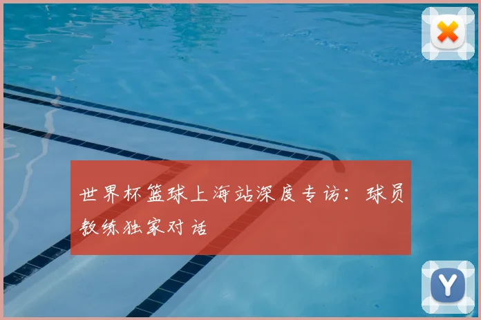 世界杯篮球上海站深度专访:球员教练独家对话