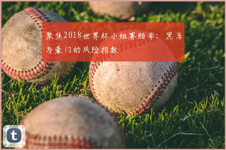 聚焦2018世界杯小组赛赔率:黑马与豪门的风险指数