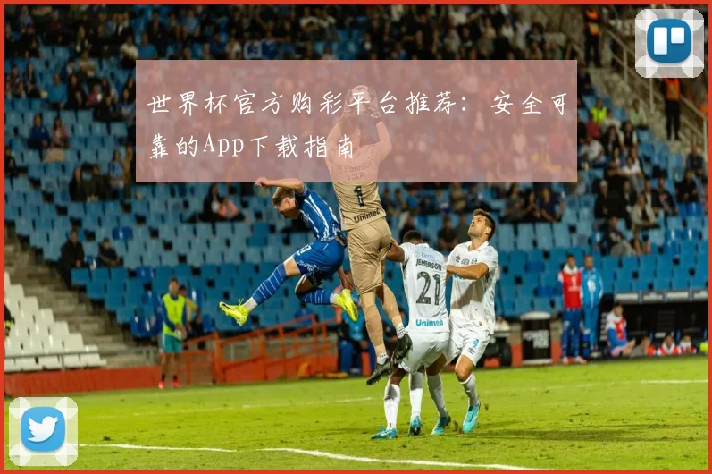 世界杯官方购彩平台推荐:安全可靠的App下载指南